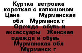 Куртка (ветровка) короткая с капюшоном › Цена ­ 500 - Мурманская обл., Мурманск г. Одежда, обувь и аксессуары » Женская одежда и обувь   . Мурманская обл.,Мурманск г.